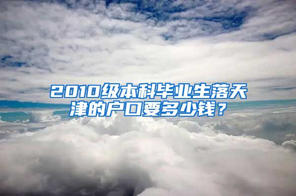 2010级本科毕业生落天津的户口要多少钱？