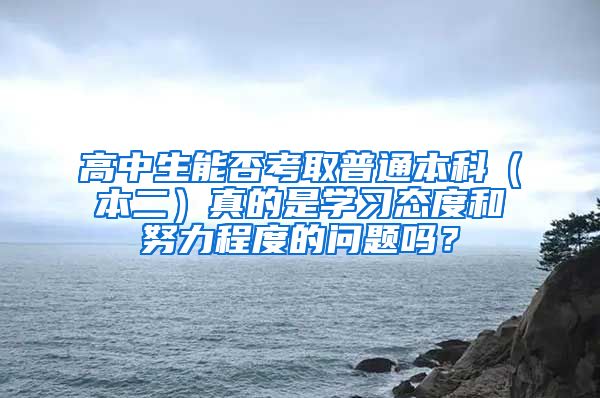 高中生能否考取普通本科（本二）真的是学习态度和努力程度的问题吗？