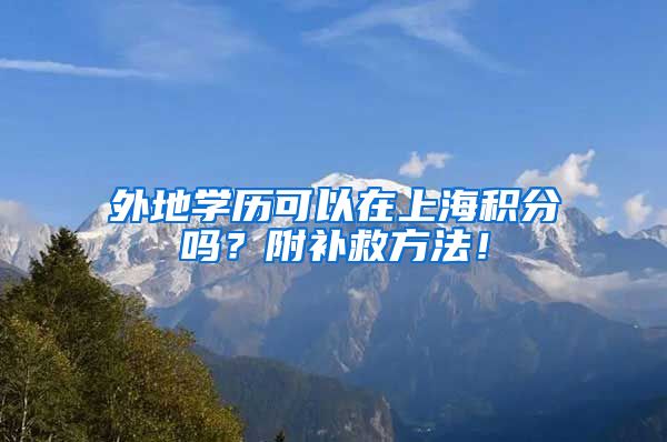 外地学历可以在上海积分吗？附补救方法！