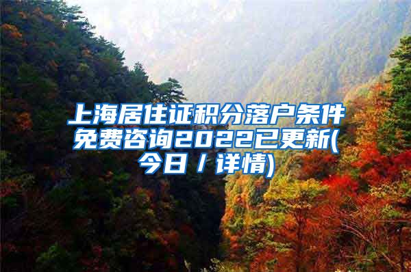 上海居住证积分落户条件免费咨询2022已更新(今日／详情)