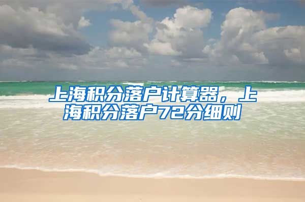 上海积分落户计算器，上海积分落户72分细则