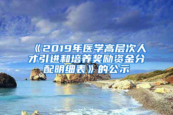 《2019年医学高层次人才引进和培养奖励资金分配明细表》的公示