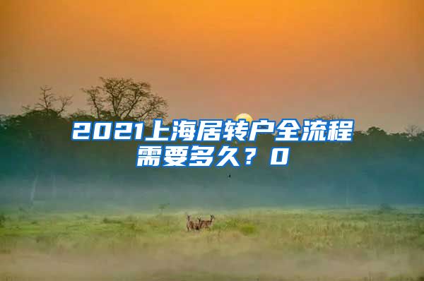 2021上海居转户全流程需要多久？0