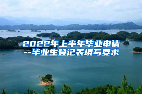 2022年上半年毕业申请--毕业生登记表填写要求