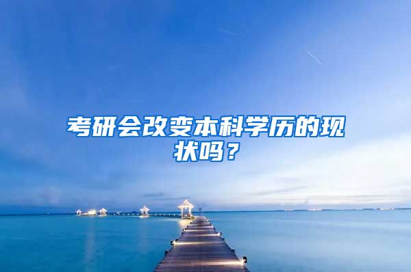 考研会改变本科学历的现状吗？