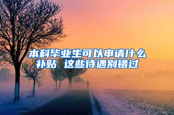 本科毕业生可以申请什么补贴 这些待遇别错过