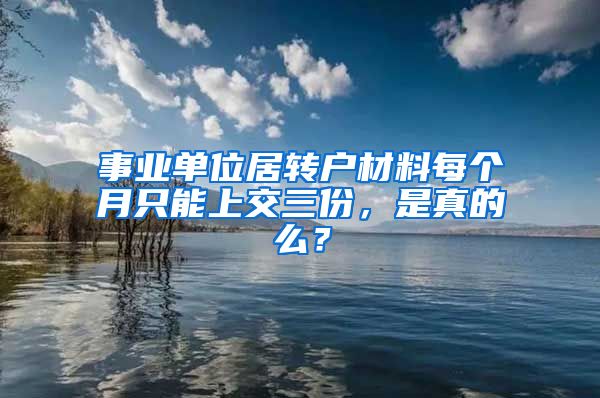 事业单位居转户材料每个月只能上交三份，是真的么？