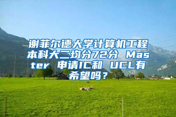 谢菲尔德大学计算机工程本科大二均分72分 Master 申请IC和 UCL有希望吗？