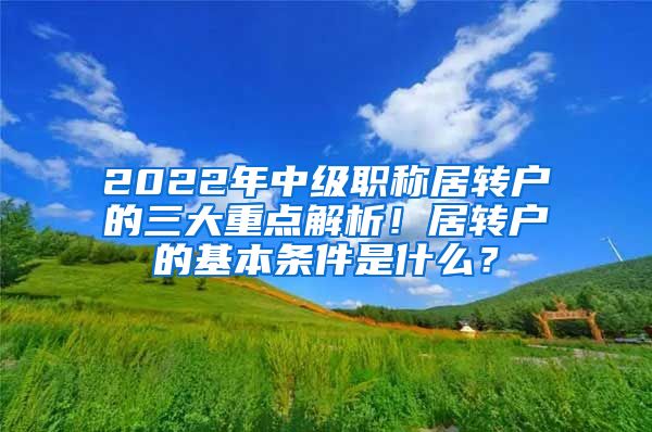 2022年中级职称居转户的三大重点解析！居转户的基本条件是什么？