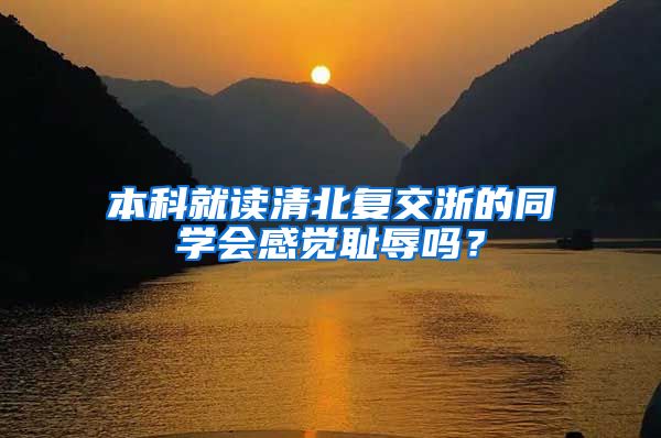 本科就读清北复交浙的同学会感觉耻辱吗？