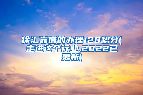 徐汇靠谱的办理120积分(走进这个行业,2022已更新)