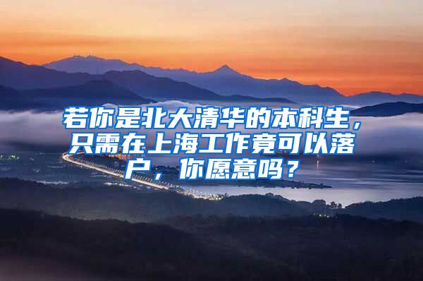 若你是北大清华的本科生，只需在上海工作竟可以落户，你愿意吗？