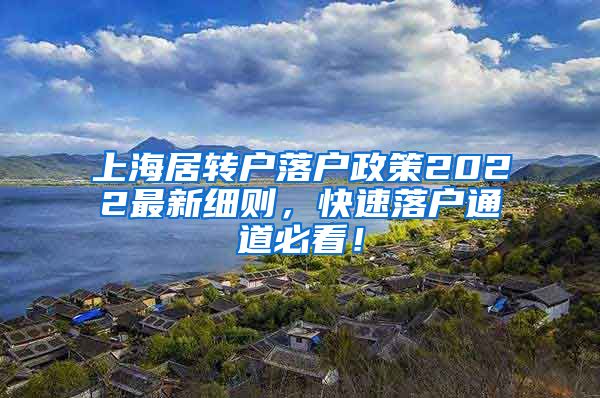 上海居转户落户政策2022最新细则，快速落户通道必看！