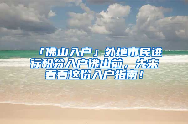 「佛山入户」外地市民进行积分入户佛山前，先来看看这份入户指南！