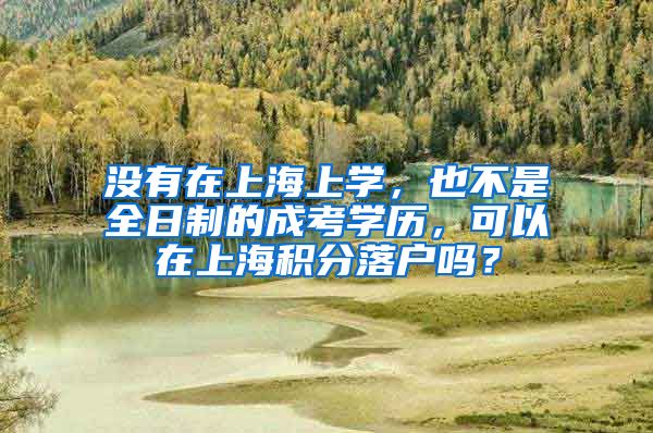 没有在上海上学，也不是全日制的成考学历，可以在上海积分落户吗？