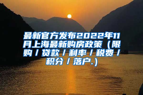 最新官方发布2022年11月上海最新购房政策（限购／贷款／利率／税费／积分／落户.）