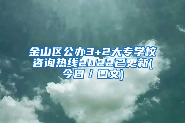 金山区公办3+2大专学校咨询热线2022已更新(今日／图文)