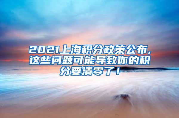 2021上海积分政策公布,这些问题可能导致你的积分要清零了！