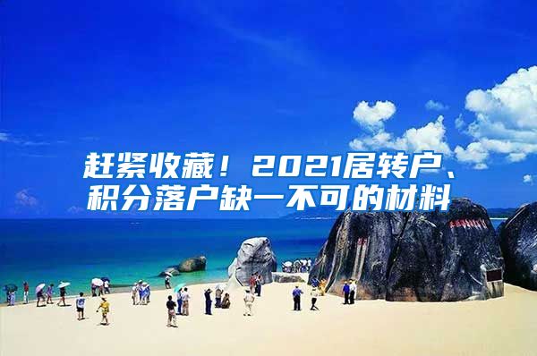 赶紧收藏！2021居转户、积分落户缺一不可的材料