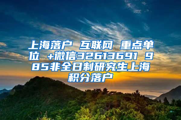 上海落户 互联网 重点单位 +微信32613691 985非全日制研究生上海积分落户