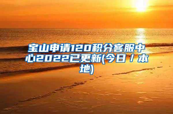 宝山申请120积分客服中心2022已更新(今日／本地)