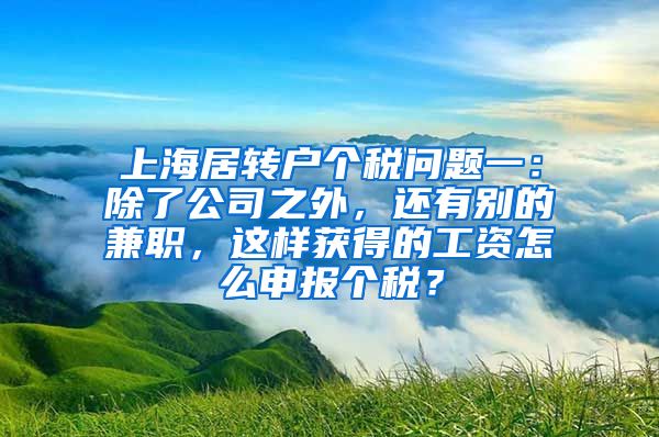 上海居转户个税问题一：除了公司之外，还有别的兼职，这样获得的工资怎么申报个税？