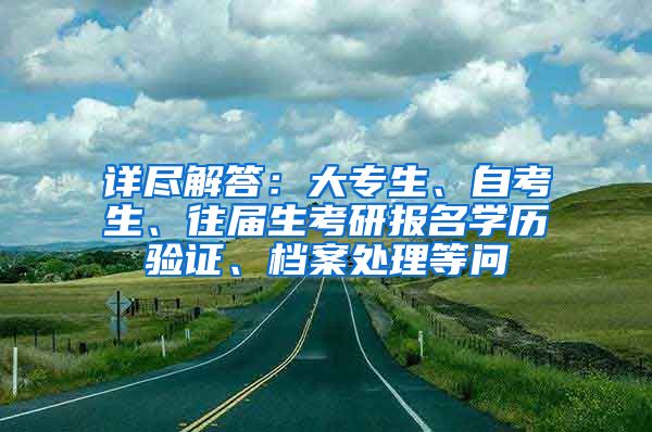 详尽解答：大专生、自考生、往届生考研报名学历验证、档案处理等问