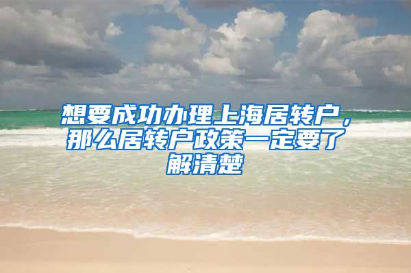 想要成功办理上海居转户，那么居转户政策一定要了解清楚