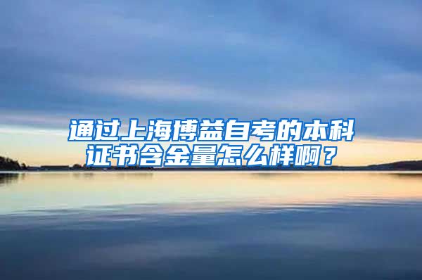 通过上海博益自考的本科证书含金量怎么样啊？