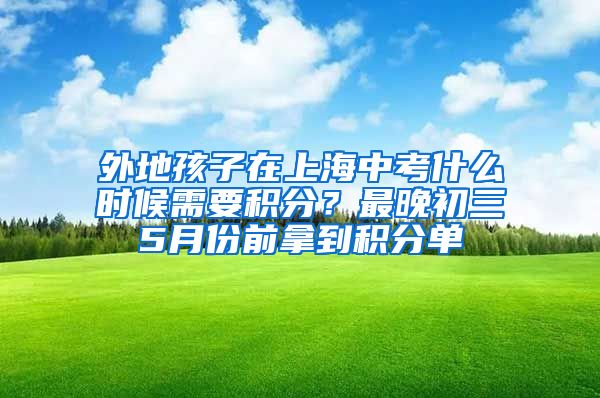 外地孩子在上海中考什么时候需要积分？最晚初三5月份前拿到积分单