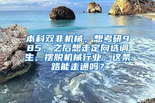 本科双非机械，想考研985，之后想走定向选调生，摆脱机械行业，这条路能走通吗？