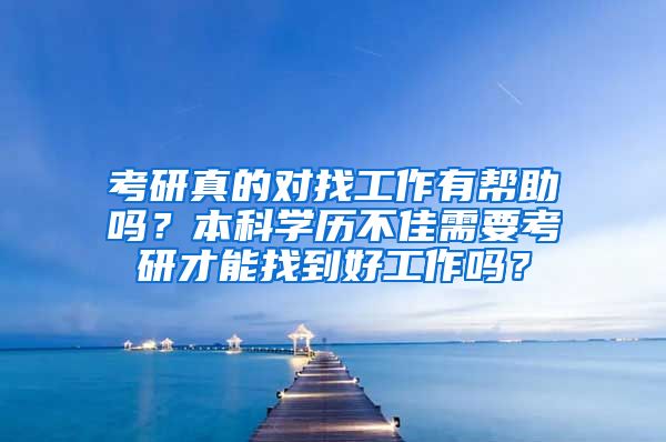 考研真的对找工作有帮助吗？本科学历不佳需要考研才能找到好工作吗？