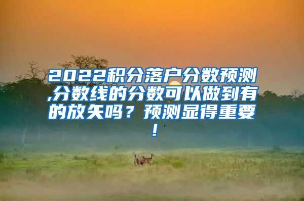 2022积分落户分数预测,分数线的分数可以做到有的放矢吗？预测显得重要！