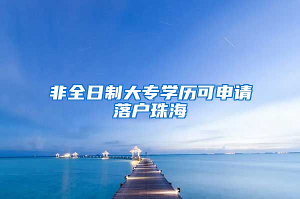 非全日制大专学历可申请落户珠海