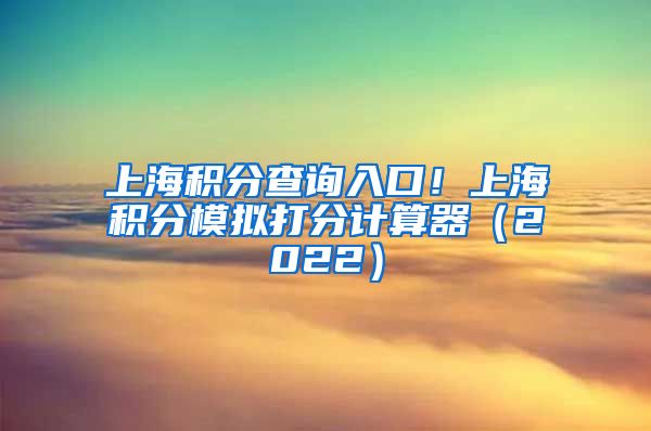 上海积分查询入口！上海积分模拟打分计算器（2022）