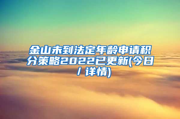 金山未到法定年龄申请积分策略2022已更新(今日／详情)