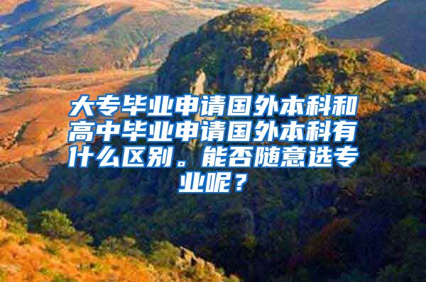 大专毕业申请国外本科和高中毕业申请国外本科有什么区别。能否随意选专业呢？