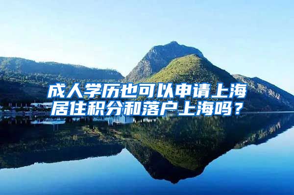 成人学历也可以申请上海居住积分和落户上海吗？