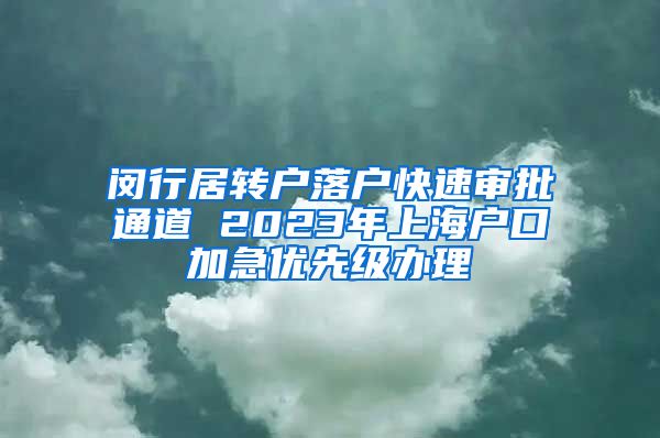 闵行居转户落户快速审批通道 2023年上海户口加急优先级办理