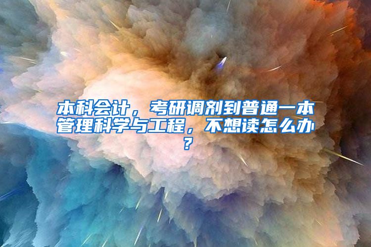 本科会计，考研调剂到普通一本管理科学与工程，不想读怎么办？