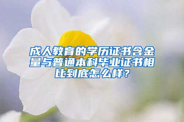 成人教育的学历证书含金量与普通本科毕业证书相比到底怎么样？