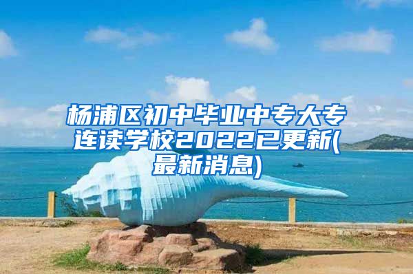 杨浦区初中毕业中专大专连读学校2022已更新(最新消息)