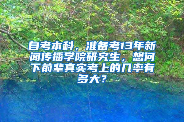 自考本科，准备考13年新闻传播学院研究生，想问下前辈真实考上的几率有多大？