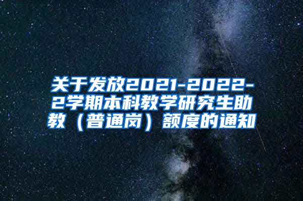 关于发放2021-2022-2学期本科教学研究生助教（普通岗）额度的通知