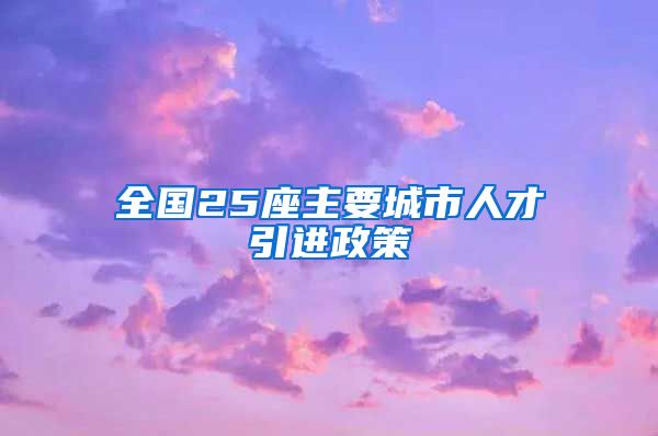 全国25座主要城市人才引进政策