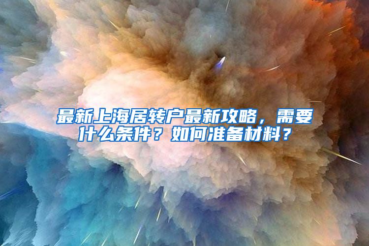 最新上海居转户最新攻略，需要什么条件？如何准备材料？