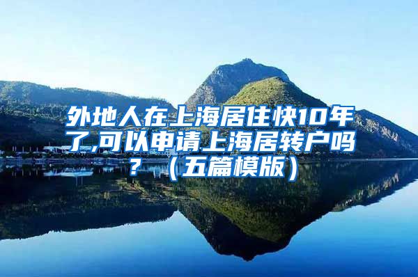 外地人在上海居住快10年了,可以申请上海居转户吗？（五篇模版）