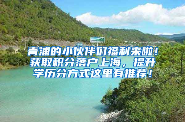 青浦的小伙伴们福利来啦！获取积分落户上海，提升学历分方式这里有推荐！