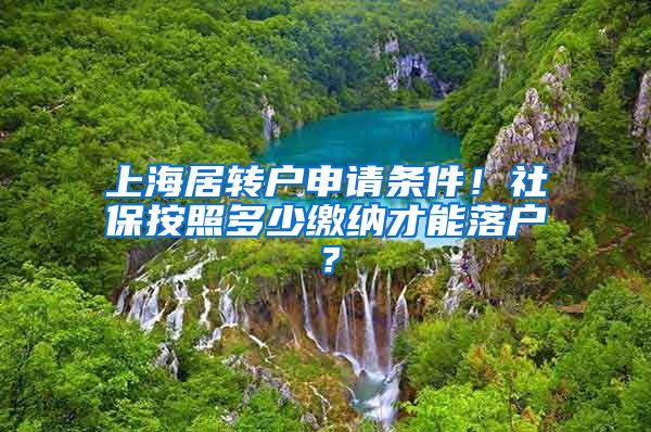 上海居转户申请条件！社保按照多少缴纳才能落户？