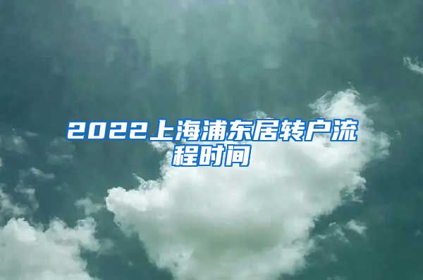 2022上海浦东居转户流程时间